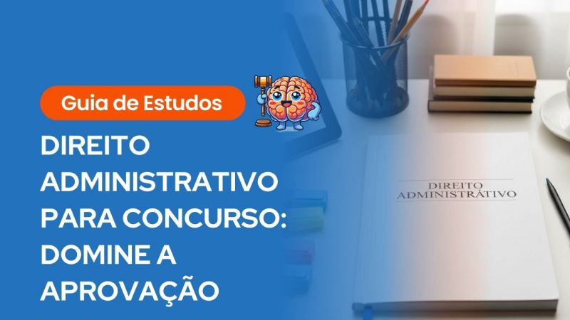 Banner educativo com fundo azul vibrante. À esquerda, destaca-se o texto em branco "DIREITO ADMINISTRATIVO PARA CONCURSO: DOMINE A APROVAÇÃO", encimado por uma etiqueta laranja escrita "Guia de Estudos". Ao centro, há uma ilustração de um cérebro segurando um martelo de juiz. À direita, uma imagem de fundo mostra uma mesa de estudos organizada com um caderno onde se lê "DIREITO ADMINISTRATIVO", canetas e livros.