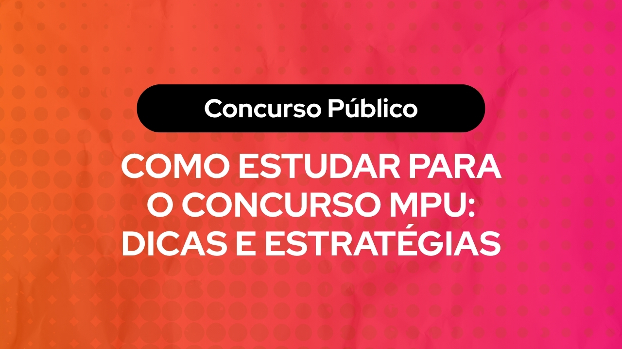 Como Estudar para o Concurso MPU: Dicas e Estratégias