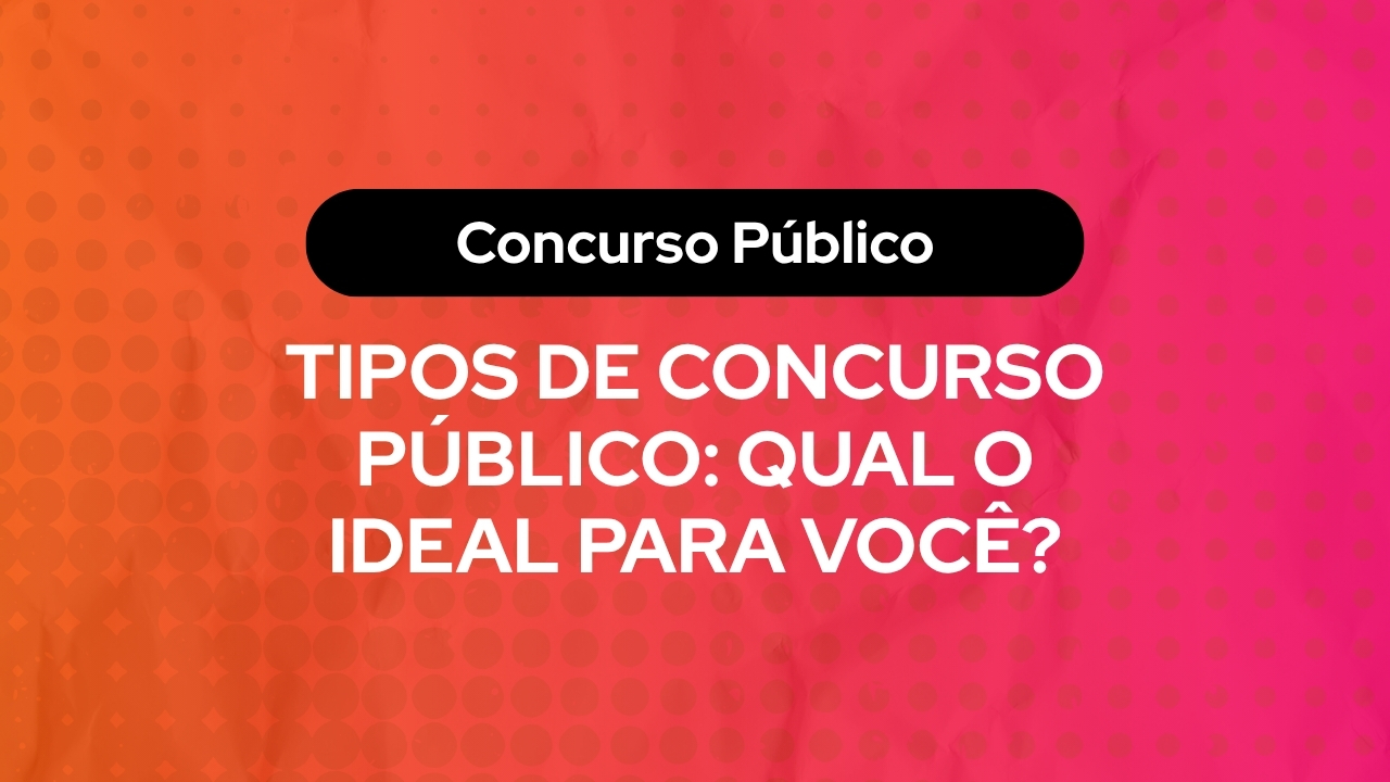 Tipos de Concurso Público: Qual o Ideal para Você?