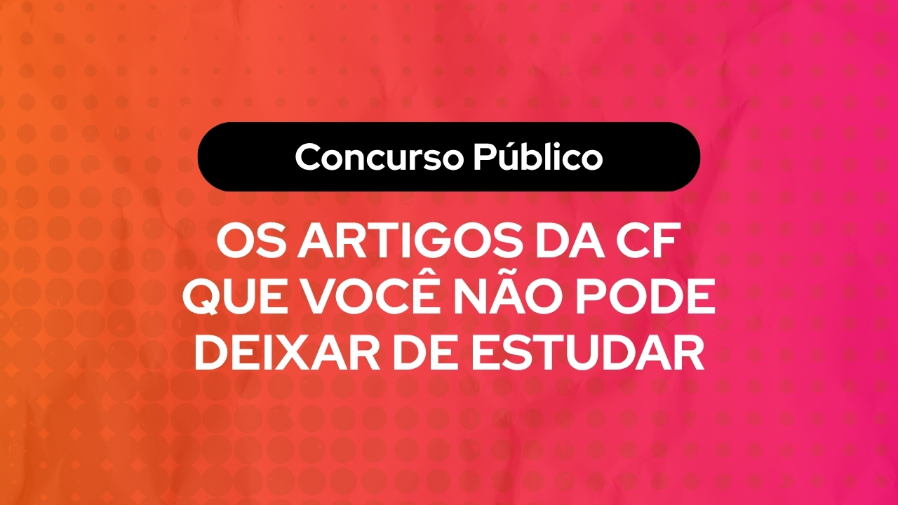 Os Artigos da CF Que Você Não Pode Deixar de Estudar