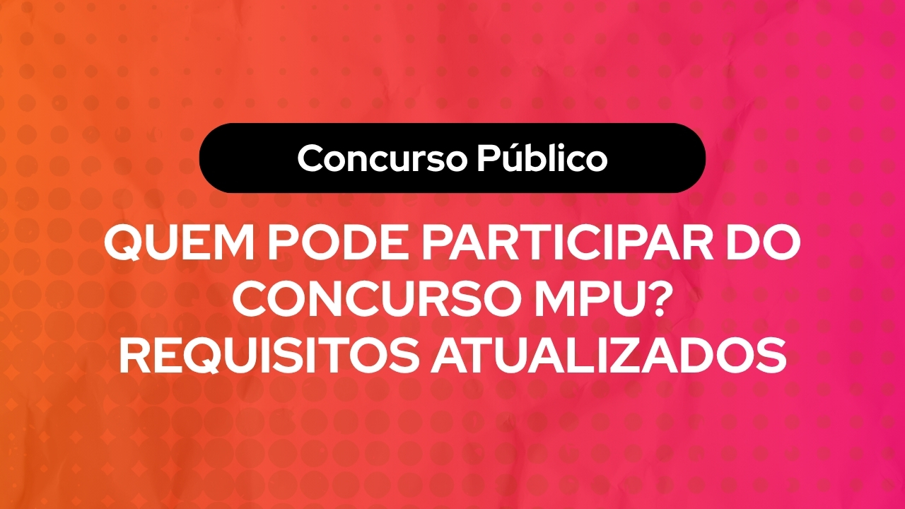 Quem Pode Participar do Concurso MPU? Requisitos Atualizados