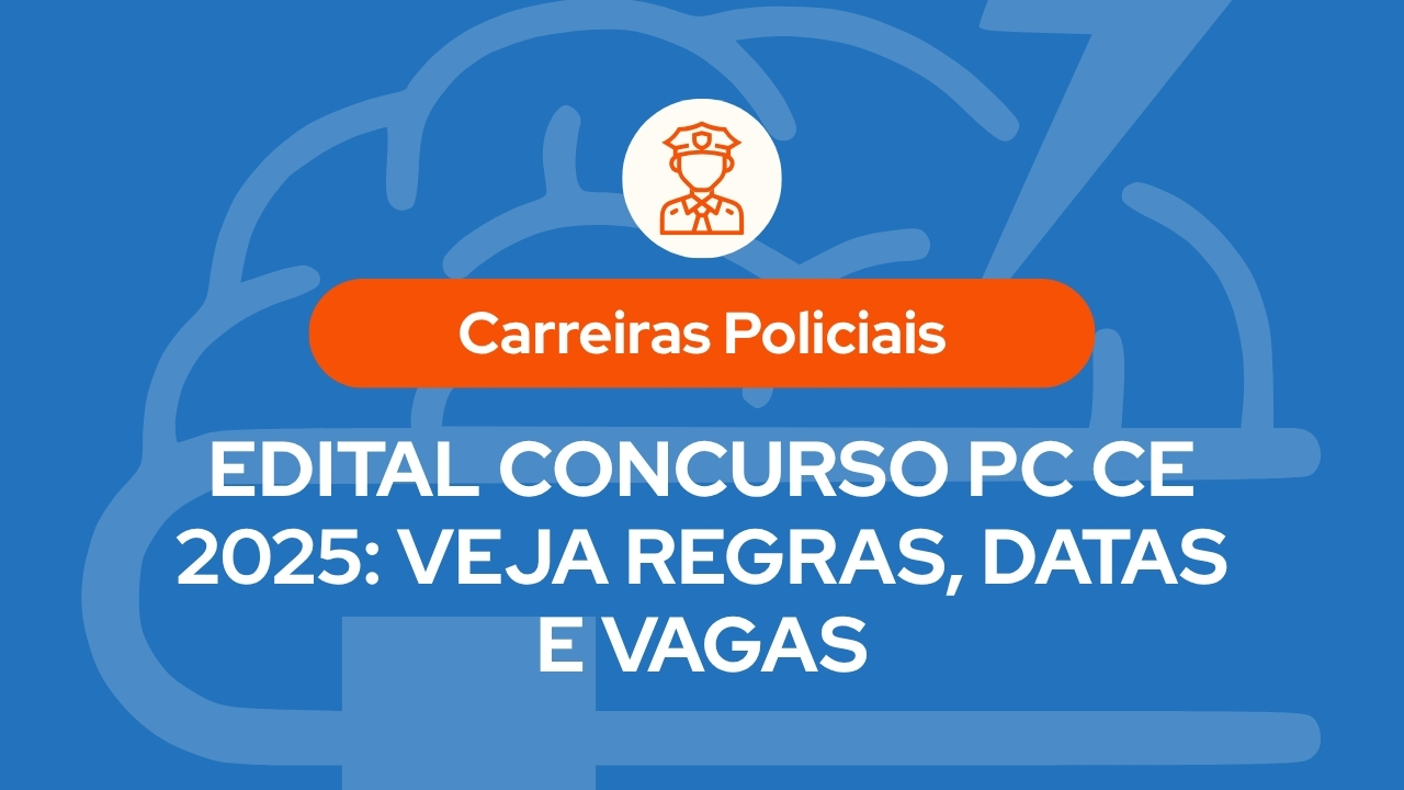 Edital Concurso PC CE 2025: Veja Regras, Datas e Vagas
