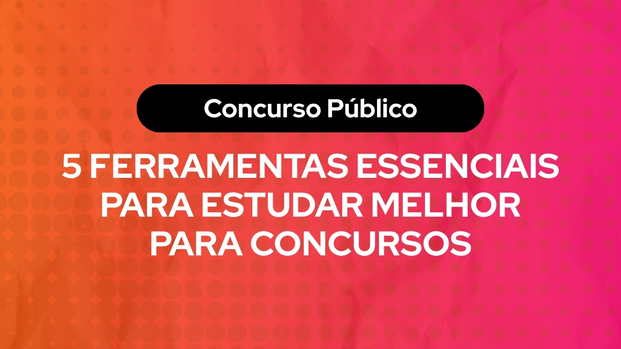 5 Ferramentas Essenciais Para Estudar Melhor Para Concursos