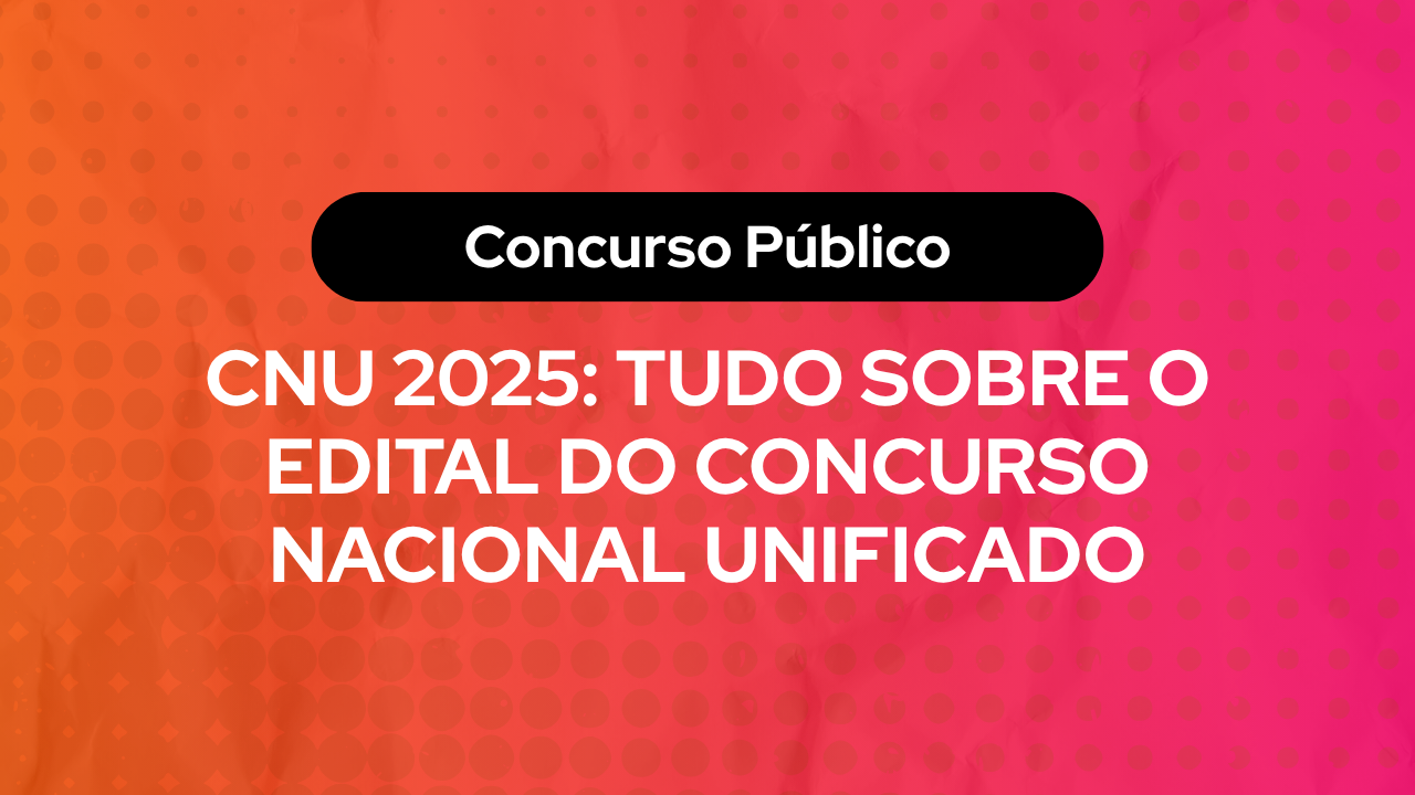 CNU 2025: Tudo Sobre o Edital do Concurso Nacional Unificado