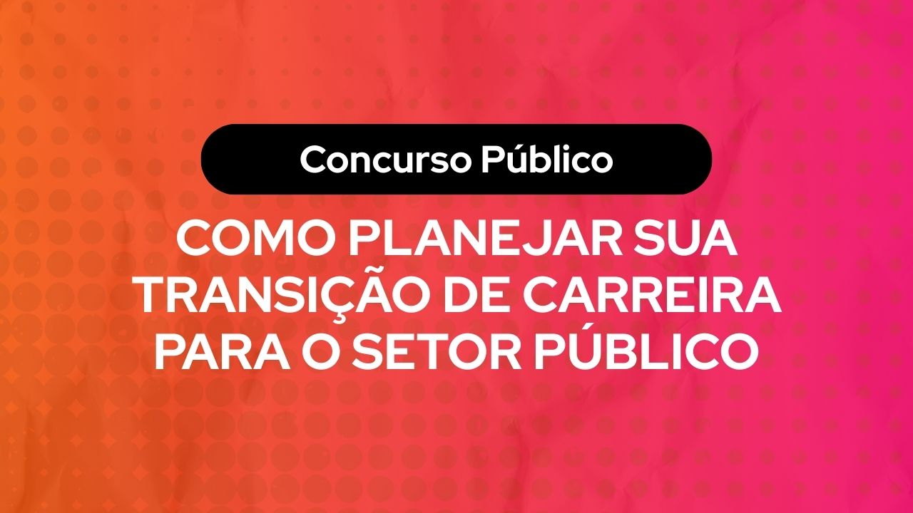 Infográfico com fundo em degradê laranja e rosa com textura de retícula. No centro, um botão preto escrito "Concurso Público" e o texto em letras garrafais brancas: "Como planejar sua transição de carreira para o setor público".