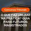 Fachada de tribunal com colunas e texto sobreposto: “Concursos Tribunais” e “O QUE FAZ UM JUIZ NA PRÁTICA? GUIA PARA FUTUROS MAGISTRADOS”.