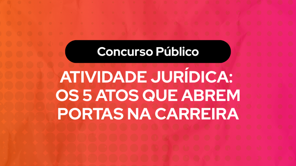 nfográfico com fundo degradê rosa e laranja sobre concurso público. O texto centralizado diz: "Atividade Jurídica: os 5 atos que abrem portas na carreira".